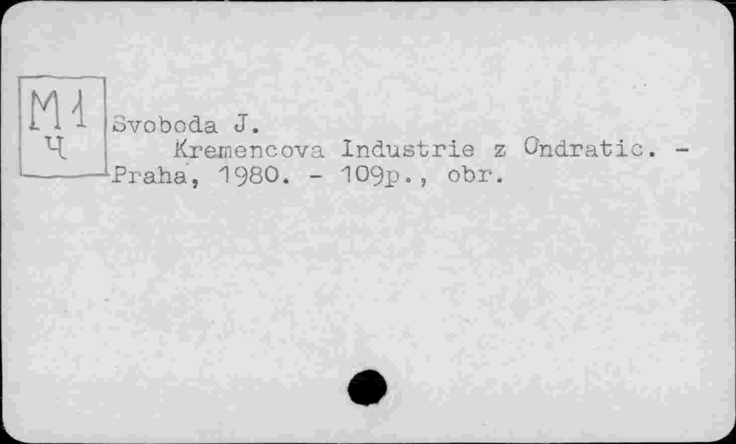 ﻿Svoboda J.
Kremencova Industrie z Ondratic.
Praha, І980. - Ю9р*, obr.